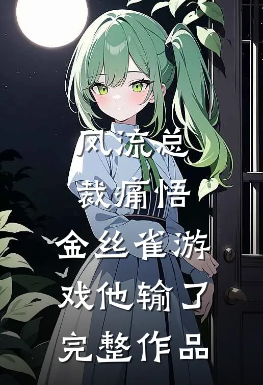 风流总裁痛悟：金丝雀游戏他输了完整作品