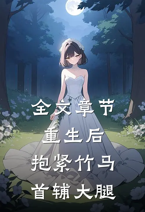 全文章节重生后，抱紧竹马首辅大腿
