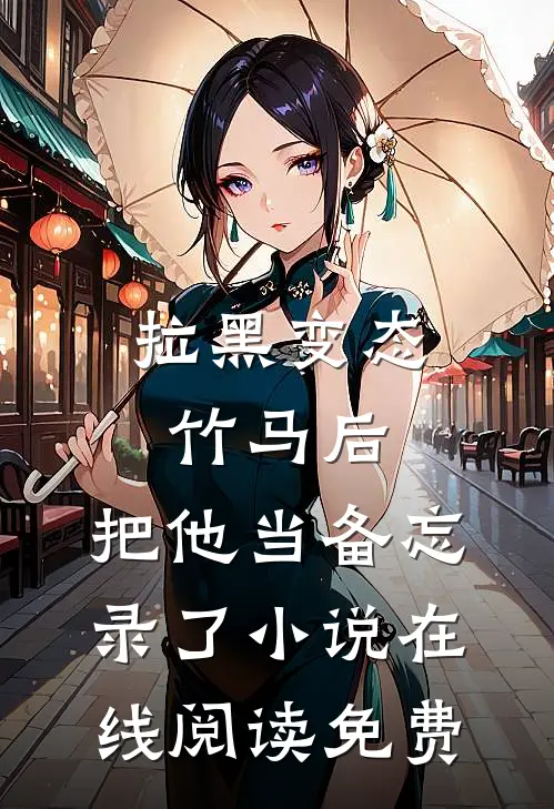 拉黑变态竹马后，把他当备忘录了小说在线阅读免费