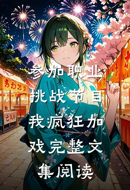 参加职业挑战节目，我疯狂加戏完整文集阅读