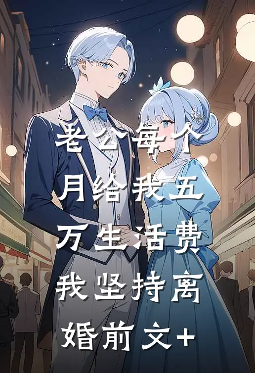 老公每个月给我五万生活费，我坚持离婚前文+