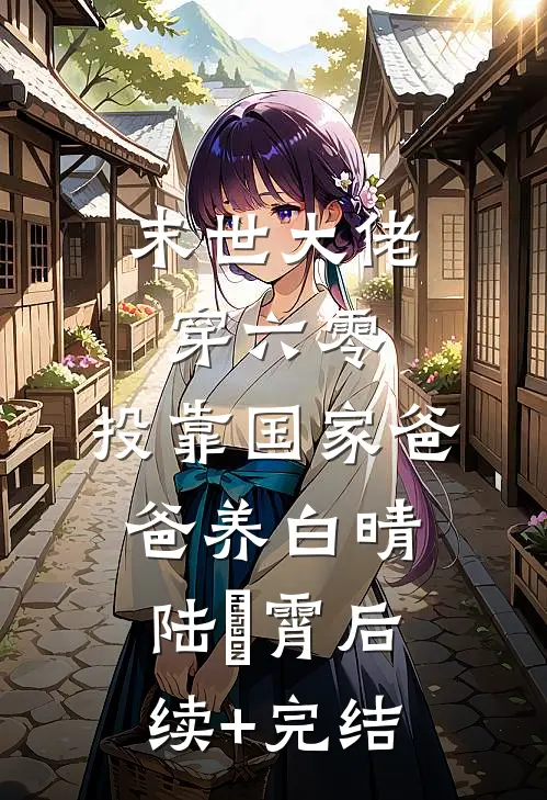 末世大佬穿六零，投靠国家爸爸养白晴陆璟霄后续+完结