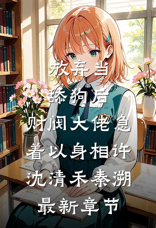 放弃当舔狗后，财阀大佬急着以身相许沈清禾秦溯最新章节
