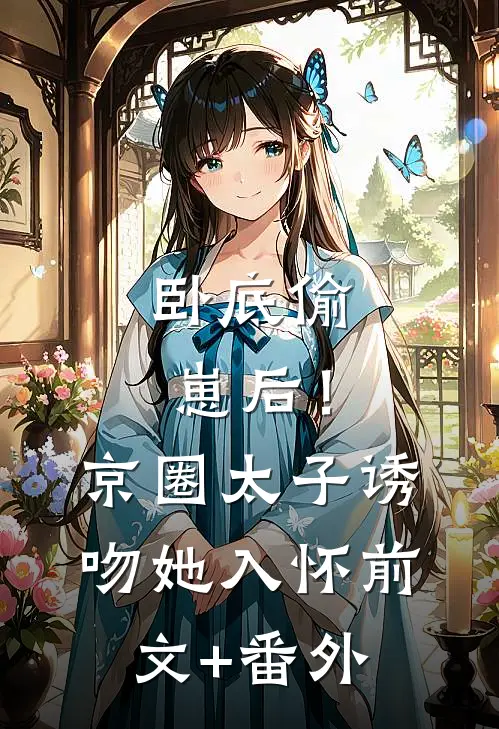 卧底偷崽后！京圈太子诱吻她入怀前文+番外