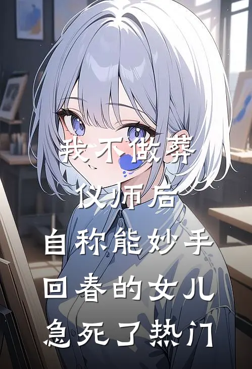 我不做葬仪师后，自称能妙手回春的女儿急死了热门