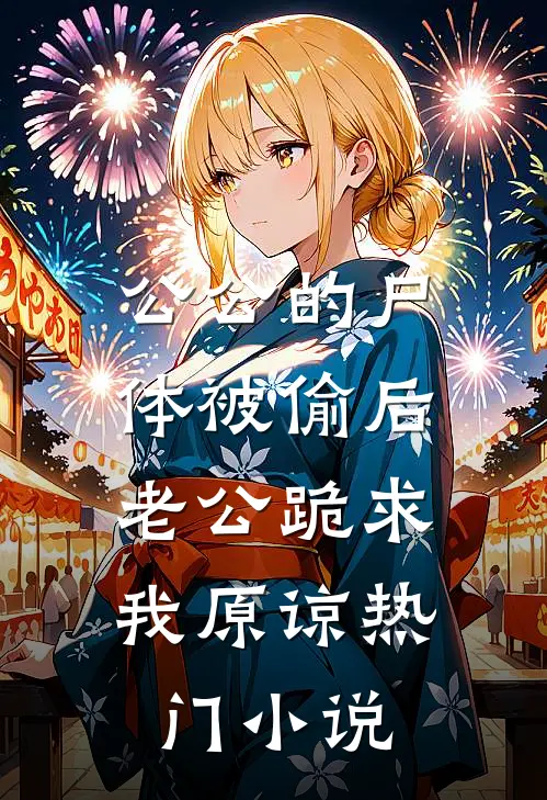 公公的尸体被偷后，老公跪求我原谅热门小说