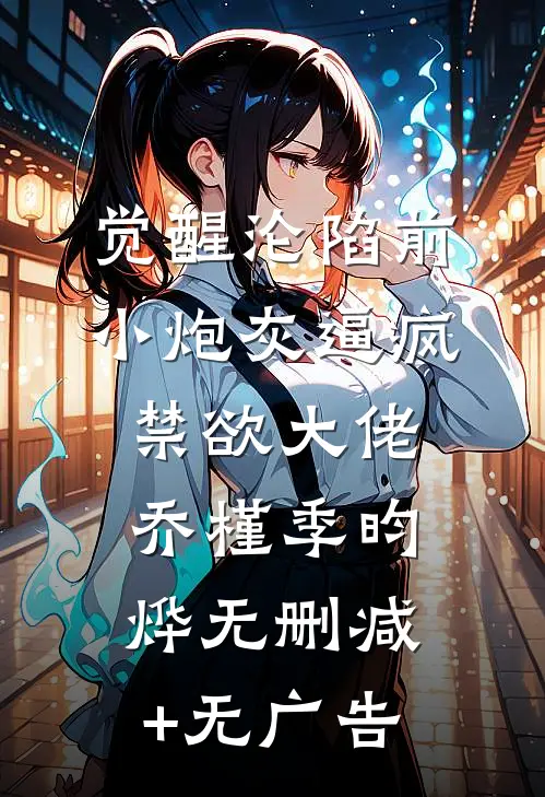 觉醒沦陷前，小炮灰逼疯禁欲大佬乔槿季昀烨无删减+无广告