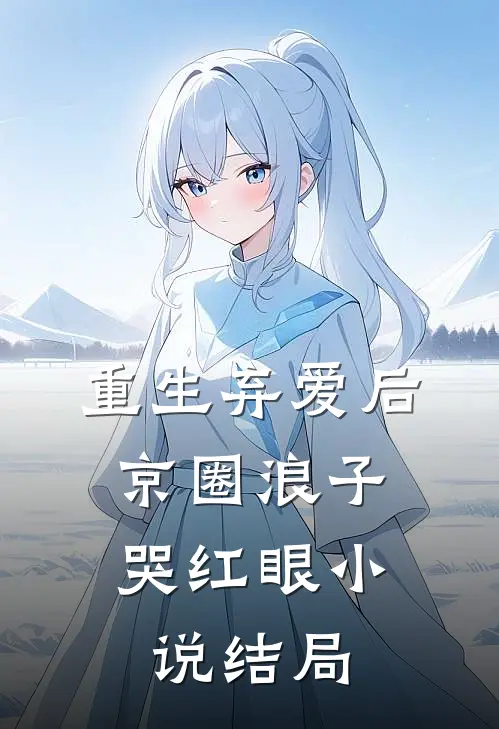 重生弃爱后，京圈浪子哭红眼小说结局