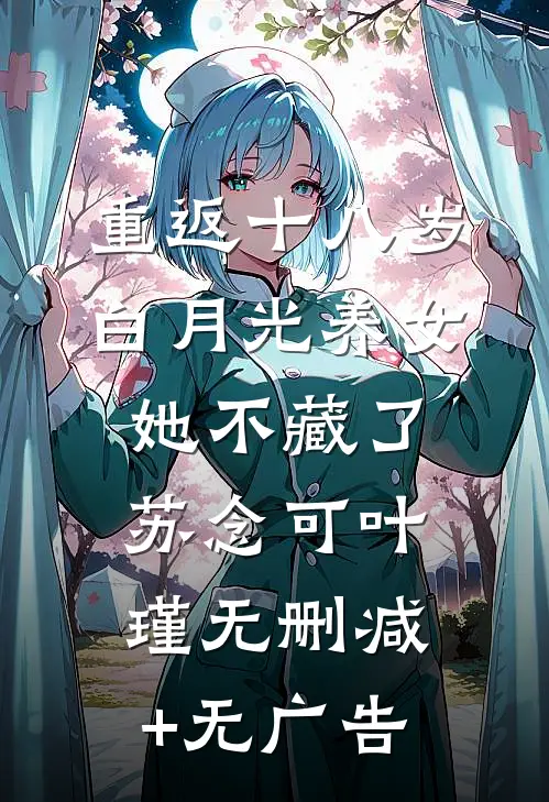 重返十八岁：白月光养女她不藏了苏念可叶瑾无删减+无广告