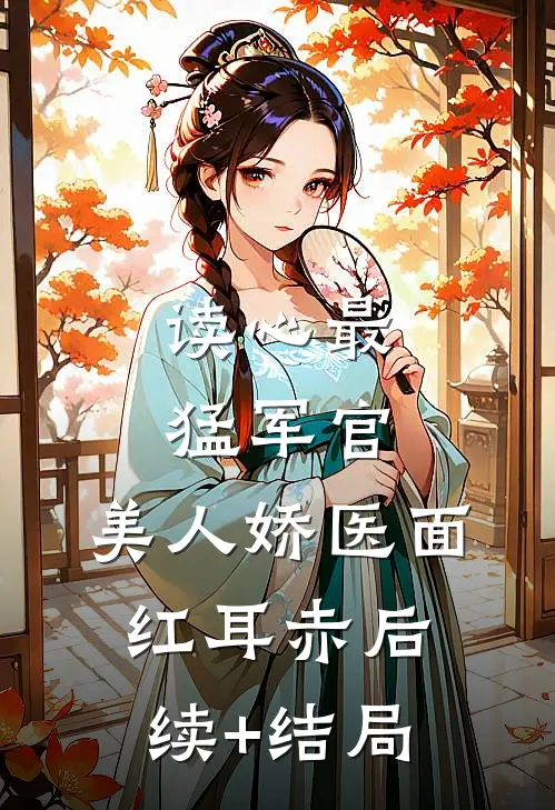 读心最猛军官，美人娇医面红耳赤后续+结局