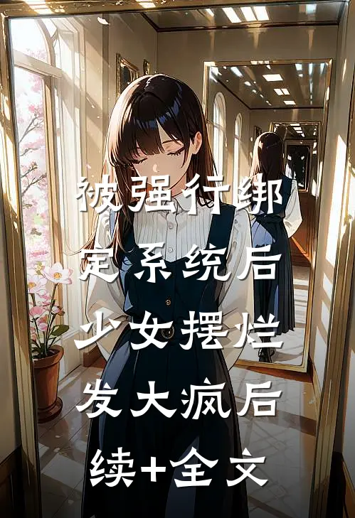 被强行绑定系统后，少女摆烂发大疯后续+全文