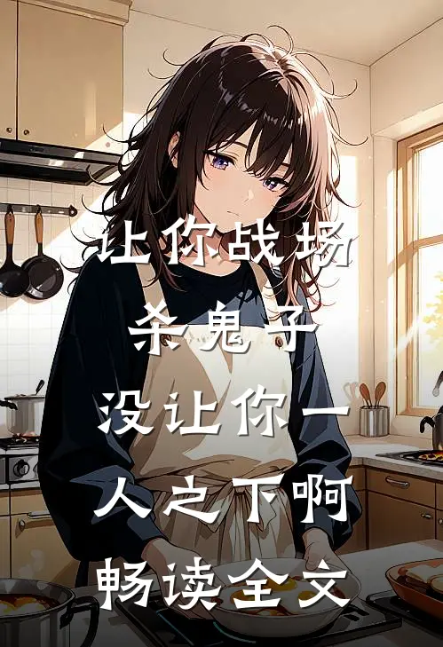 让你战场杀鬼子，没让你一人之下啊畅读全文