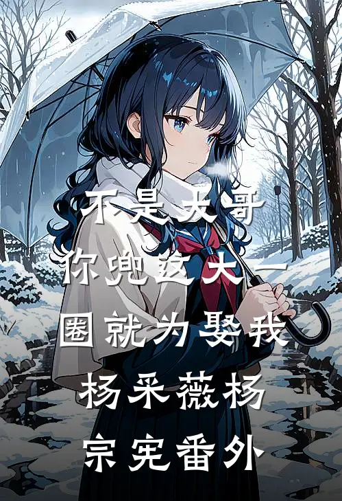 不是大哥，你兜这大一圈就为娶我杨采薇杨宗宪番外
