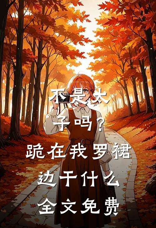 不是太子吗？跪在我罗裙边干什么全文免费