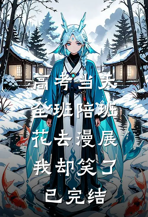 高考当天全班陪班花去漫展，我却笑了已完结