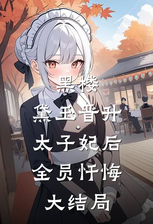 黑楼：黛玉晋升太子妃后，全员忏悔大结局