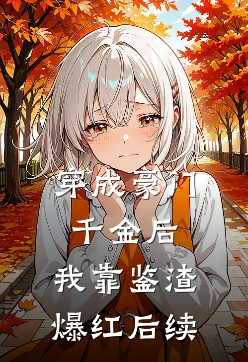 穿成豪门千金后，我靠鉴渣爆红后续