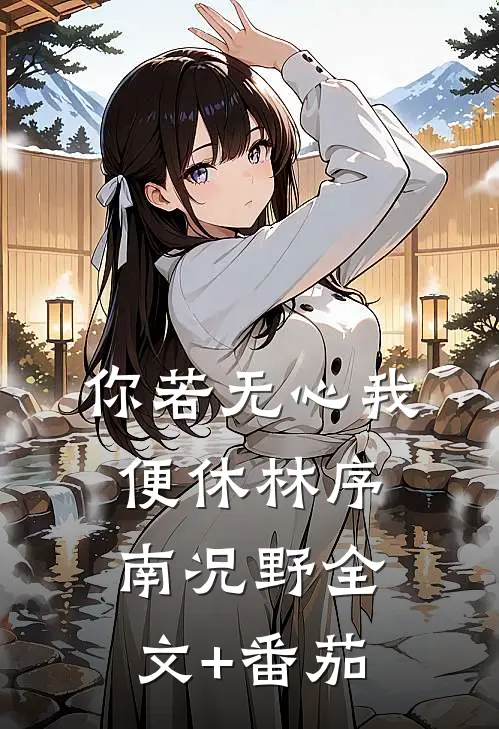 你若无心我便休林序南况野全文+番茄
