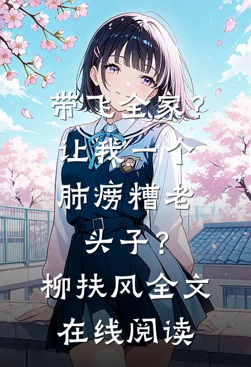 带飞全家？让我一个肺痨糟老头子？柳扶风全文在线阅读