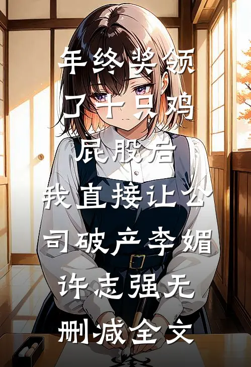 年终奖领了十只鸡屁股后，我直接让公司破产李媚许志强无删减全文