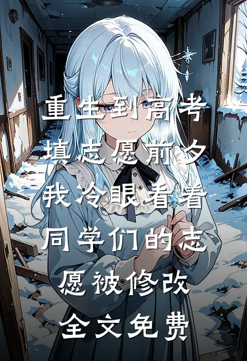 重生到高考填志愿前夕，我冷眼看着同学们的志愿被修改全文免费