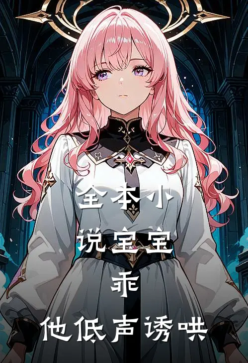 全本小说宝宝，乖，他低声诱哄
