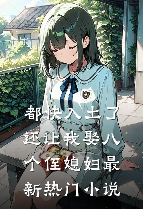 都快入土了，还让我娶八个侄媳妇最新热门小说