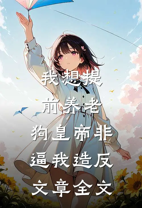 我想提前养老，狗皇帝非逼我造反文章全文