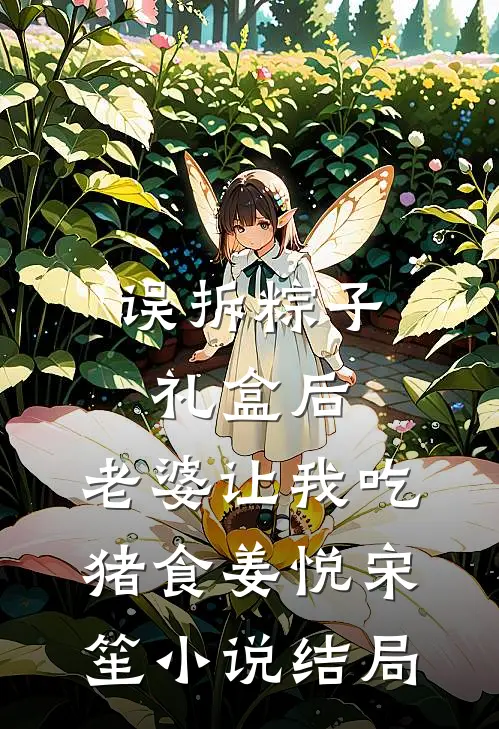 误拆粽子礼盒后，老婆让我吃猪食姜悦宋笙小说结局
