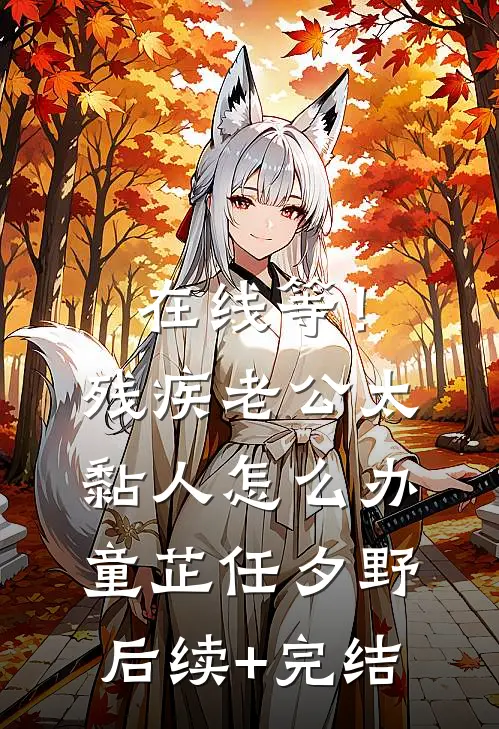 在线等！残疾老公太黏人怎么办童芷任夕野后续+完结