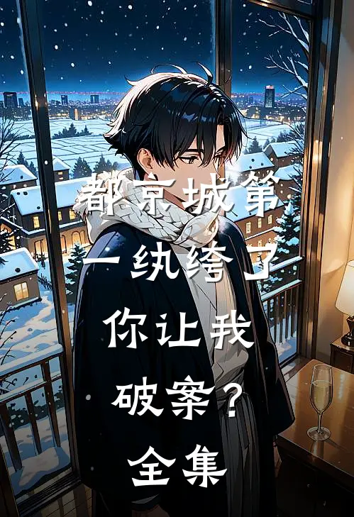 都京城第一纨绔了，你让我破案？全集