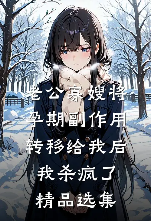 老公寡嫂将孕期副作用转移给我后，我杀疯了精品选集