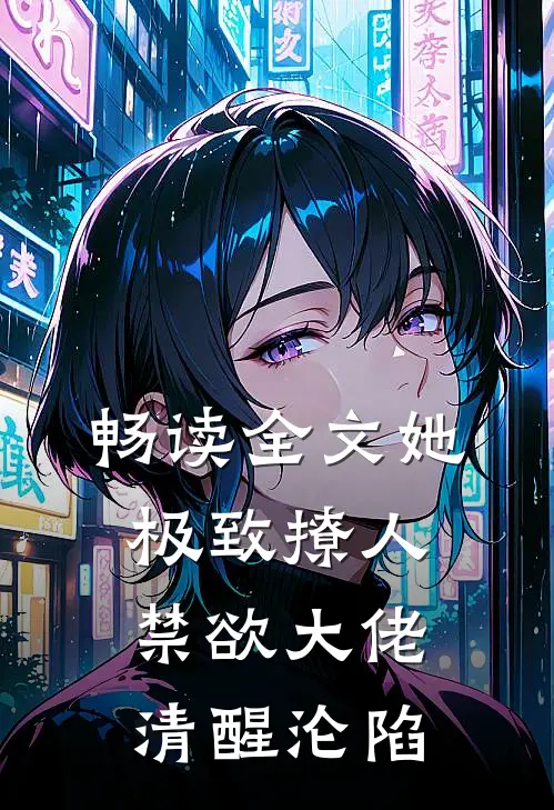畅读全文她极致撩人，禁欲大佬清醒沦陷