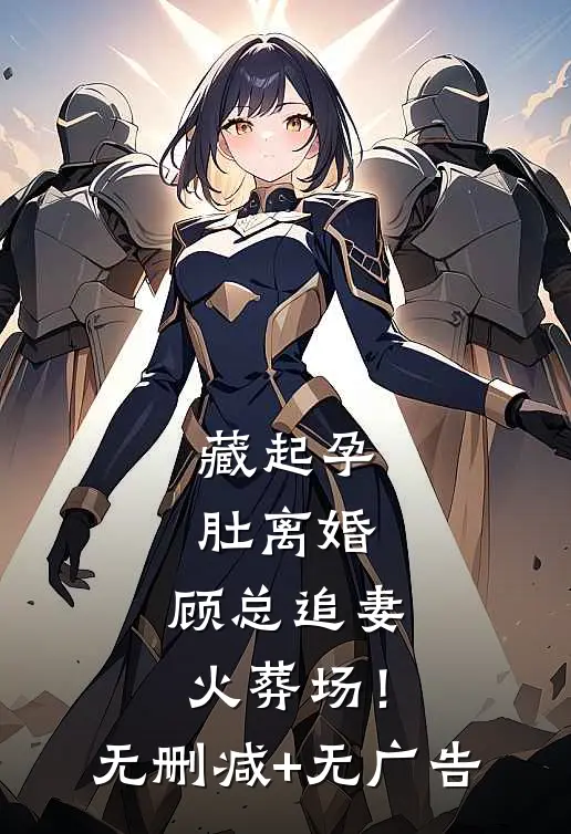 藏起孕肚离婚，顾总追妻火葬场！无删减+无广告