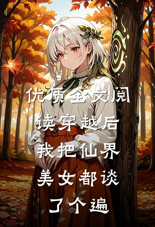 优质全文阅读穿越后，我把仙界美女都谈了个遍
