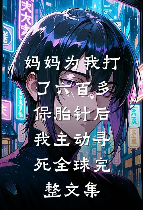 妈妈为我打了六百多保胎针后，我主动寻死全球完整文集
