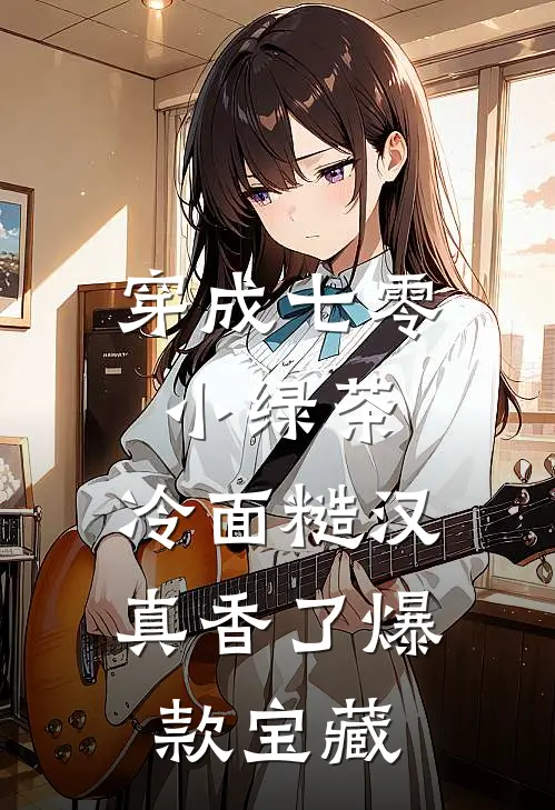 穿成七零小绿茶，冷面糙汉真香了爆款宝藏