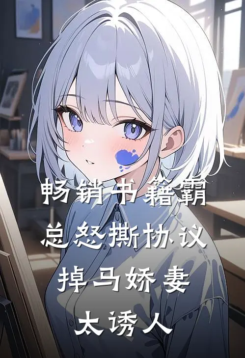 畅销书籍霸总怒撕协议，掉马娇妻太诱人
