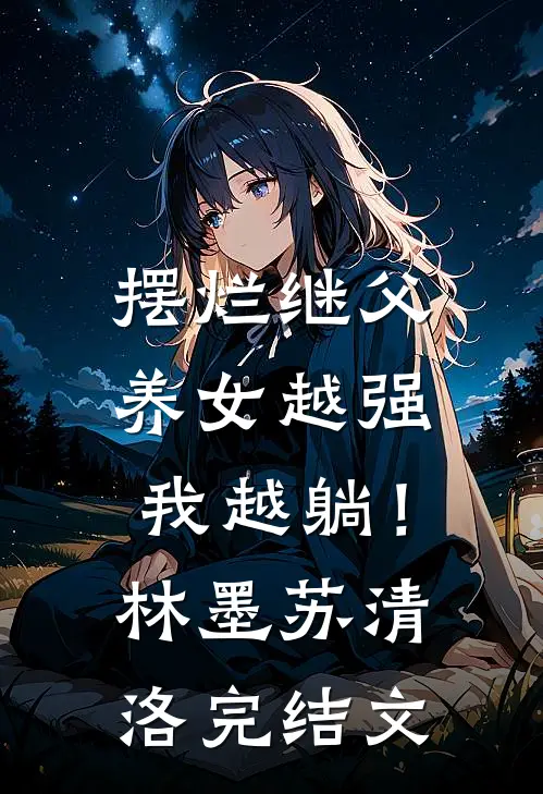 摆烂继父，养女越强我越躺！林墨苏清洛完结文