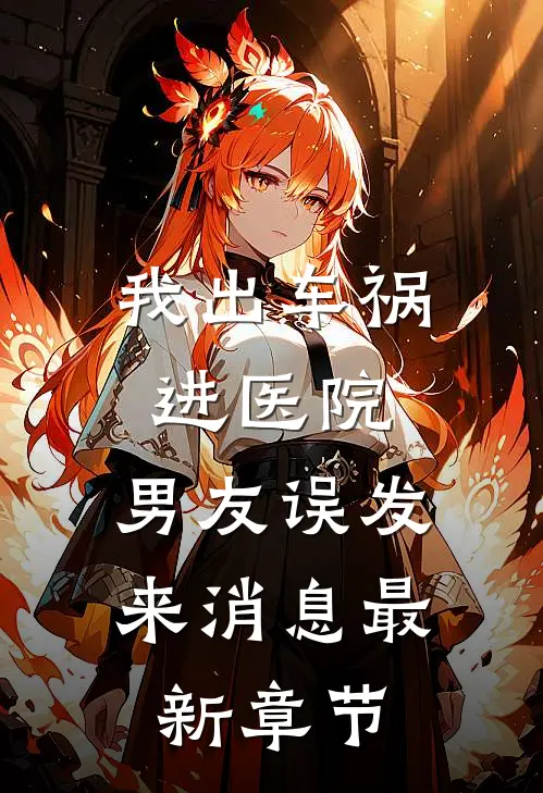 我出车祸进医院，男友误发来消息最新章节
