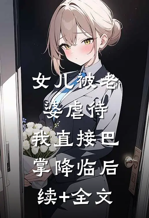 女儿被老婆虐待，我直接巴掌降临后续+全文