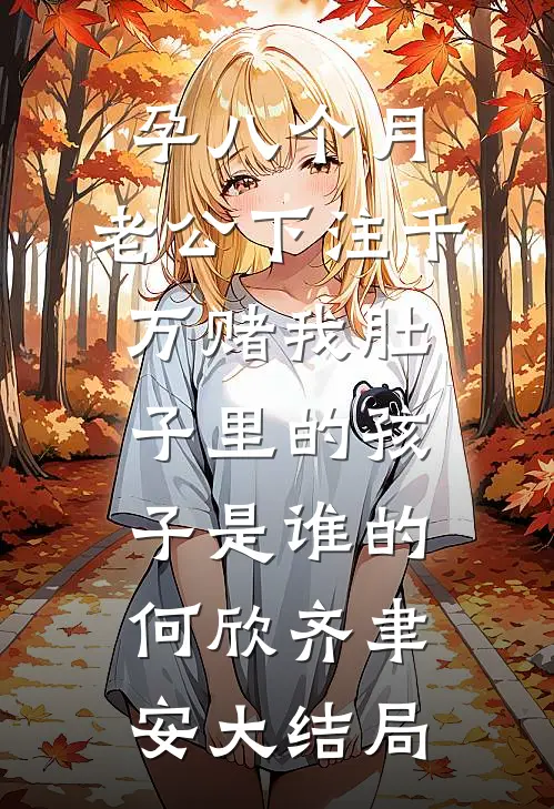 孕八个月，老公下注千万赌我肚子里的孩子是谁的何欣齐聿安大结局