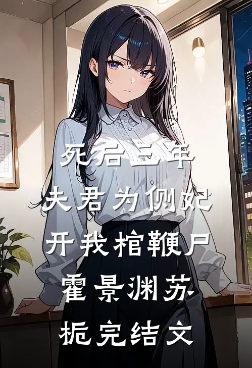 死后三年，夫君为侧妃开我棺鞭尸霍景渊苏栀完结文