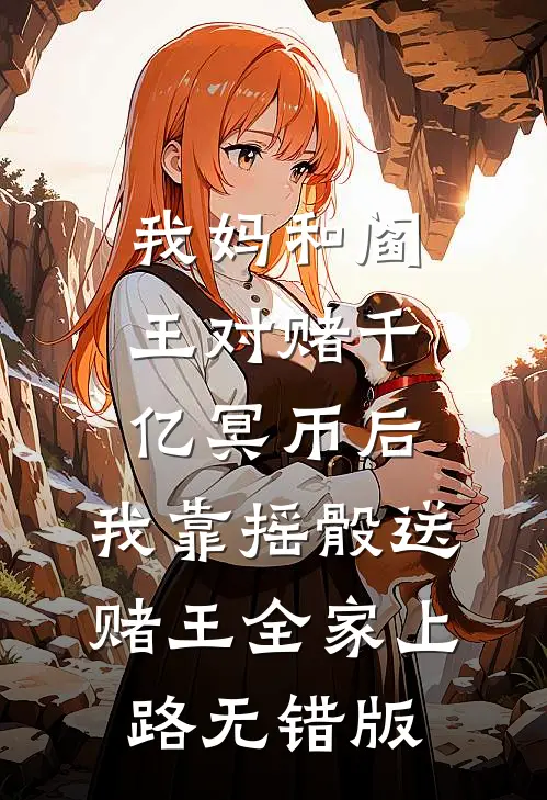 我妈和阎王对赌千亿冥币后，我靠摇骰送赌王全家上路无错版