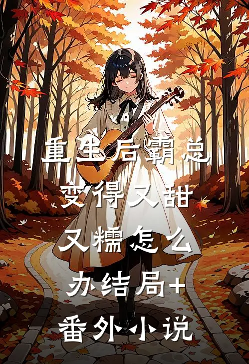 重生后霸总变得又甜又糯怎么办结局+番外小说