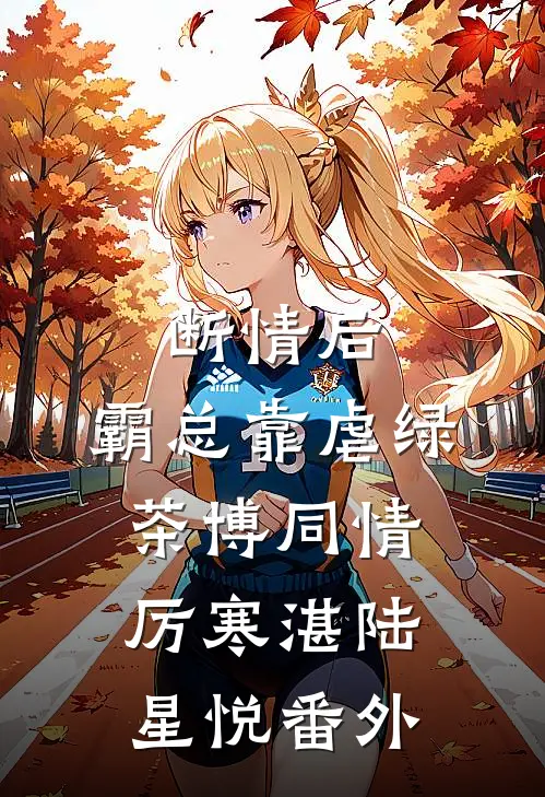 断情后，霸总靠虐绿茶博同情厉寒湛陆星悦番外