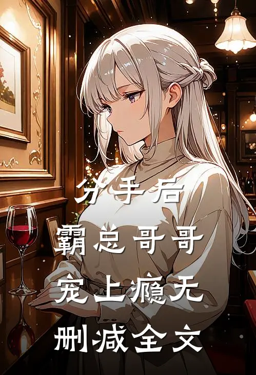 分手后，霸总哥哥宠上瘾无删减全文