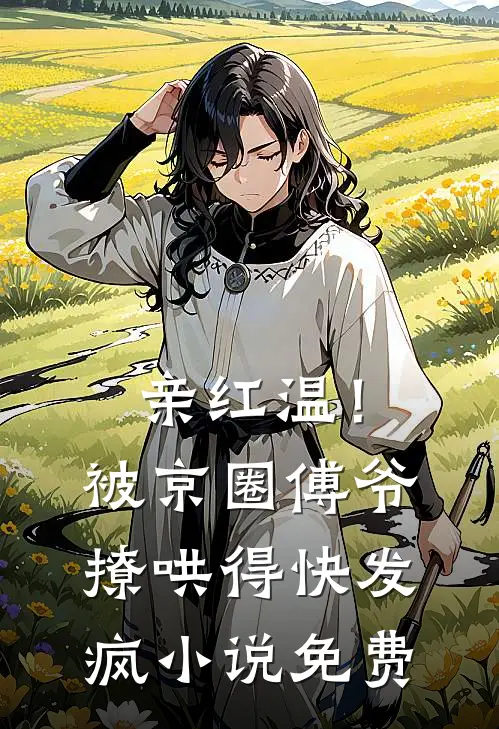 亲红温！被京圈傅爷撩哄得快发疯小说免费