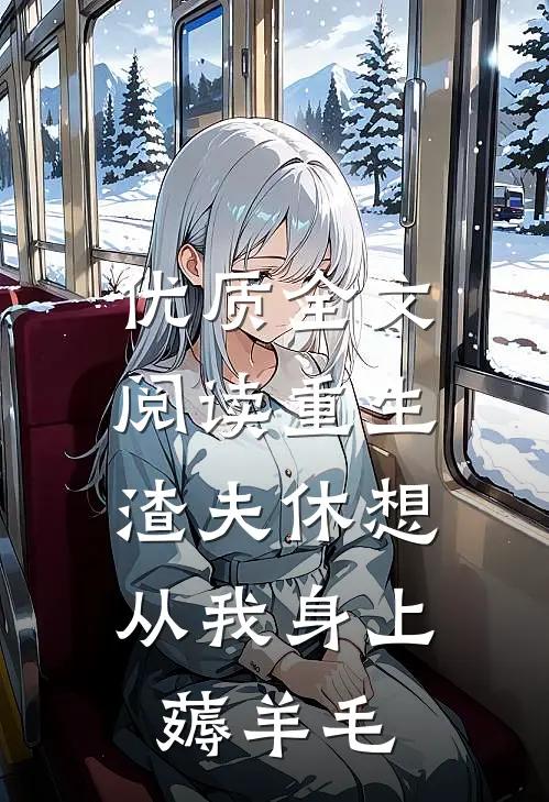 优质全文阅读重生：渣夫休想从我身上薅羊毛