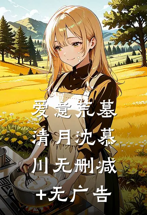 爱意荒墓清月沈慕川无删减+无广告